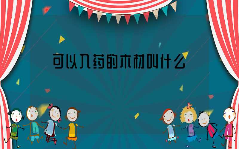  可以入药的木材叫什么